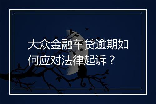 大众金融车贷逾期如何应对法律起诉？