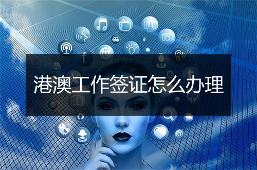 港澳工作签证怎么办理