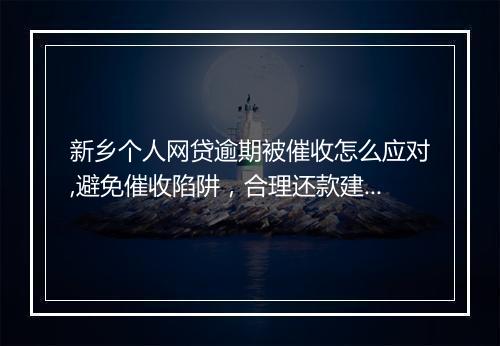 新乡个人网贷逾期被催收怎么应对,避免催收陷阱，合理还款建议