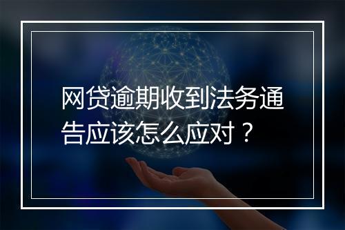 网贷逾期收到法务通告应该怎么应对？