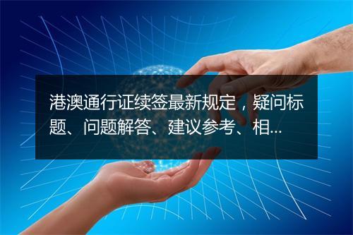 港澳通行证续签最新规定，疑问标题、问题解答、建议参考、相关法条