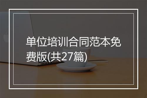 单位培训合同范本免费版(共27篇)