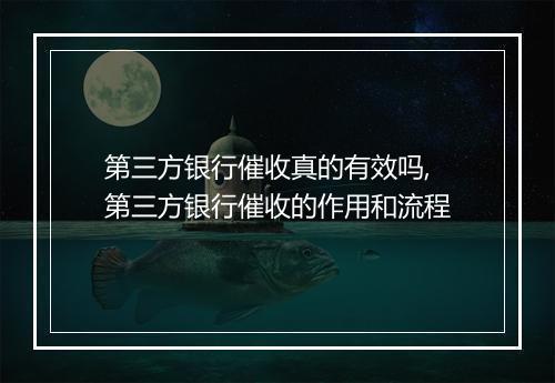 第三方银行催收真的有效吗,第三方银行催收的作用和流程
