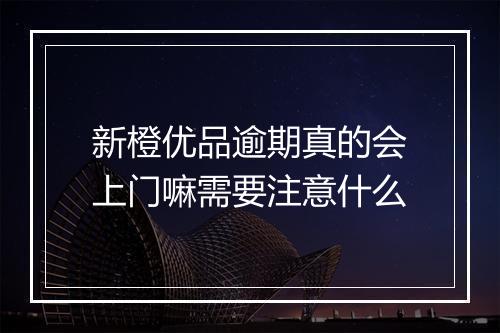 新橙优品逾期真的会上门嘛需要注意什么