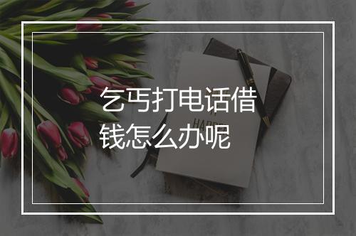 乞丐打电话借钱怎么办呢