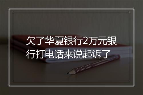 欠了华夏银行2万元银行打电话来说起诉了