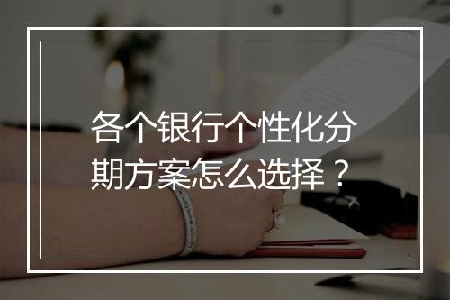 各个银行个性化分期方案怎么选择？