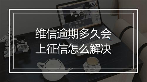 维信逾期多久会上征信怎么解决
