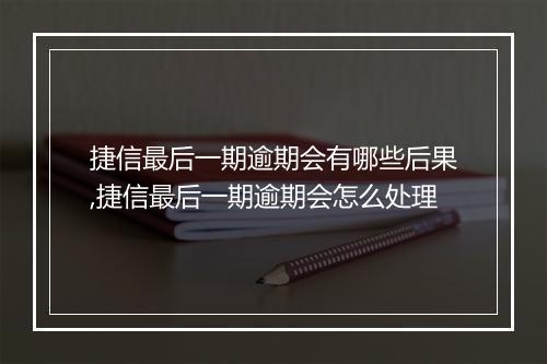 捷信最后一期逾期会有哪些后果,捷信最后一期逾期会怎么处理