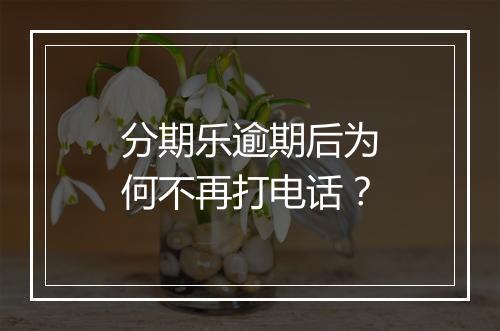 分期乐逾期后为何不再打电话？