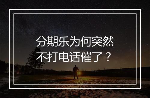 分期乐为何突然不打电话催了？
