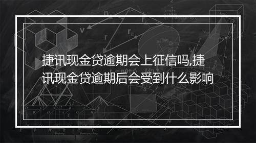 捷讯现金贷逾期会上征信吗,捷讯现金贷逾期后会受到什么影响