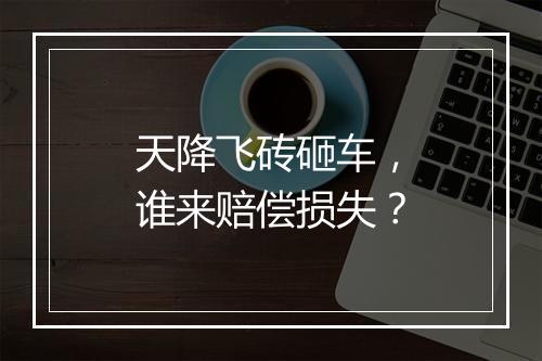 天降飞砖砸车，谁来赔偿损失？