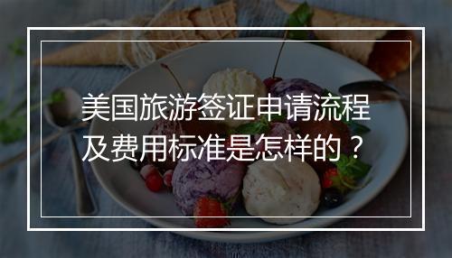 美国旅游签证申请流程及费用标准是怎样的？