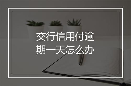 交行信用付逾期一天怎么办