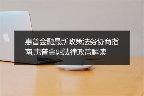 惠普金融最新政策法务协商指南,惠普金融法律政策解读