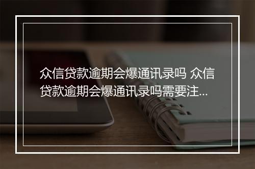众信贷款逾期会爆通讯录吗 众信贷款逾期会爆通讯录吗需要注意哪些问题