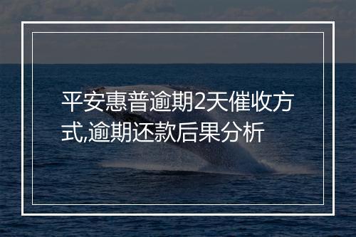 平安惠普逾期2天催收方式,逾期还款后果分析