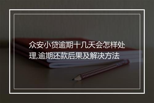 众安小贷逾期十几天会怎样处理,逾期还款后果及解决方法