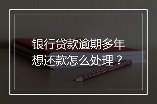 银行贷款逾期多年想还款怎么处理？