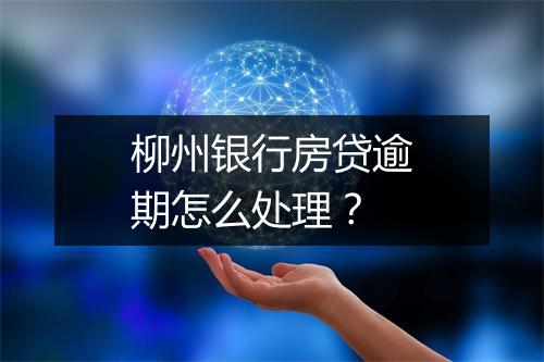 柳州银行房贷逾期怎么处理？