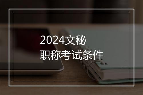 2024文秘职称考试条件