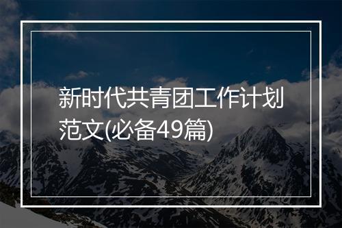 新时代共青团工作计划范文(必备49篇)
