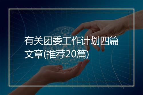 有关团委工作计划四篇文章(推荐20篇)