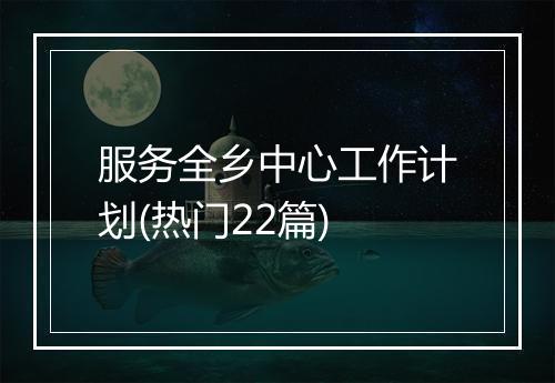 服务全乡中心工作计划(热门22篇)