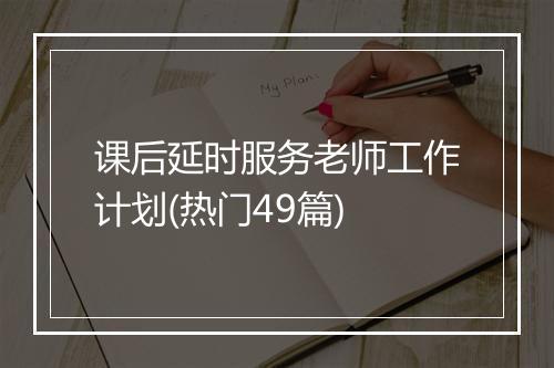 课后延时服务老师工作计划(热门49篇)