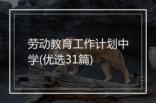 劳动教育工作计划中学(优选31篇)