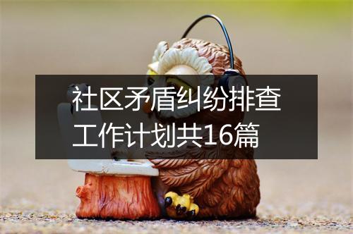 社区矛盾纠纷排查工作计划共16篇