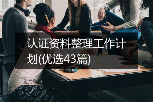 认证资料整理工作计划(优选43篇)