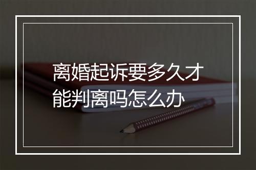 离婚起诉要多久才能判离吗怎么办