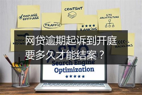 网贷逾期起诉到开庭要多久才能结案？