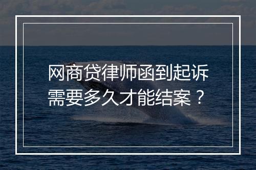 网商贷律师函到起诉需要多久才能结案？