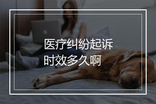 医疗纠纷起诉时效多久啊