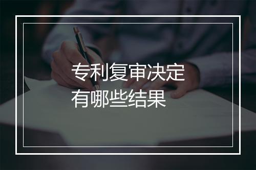 专利复审决定有哪些结果