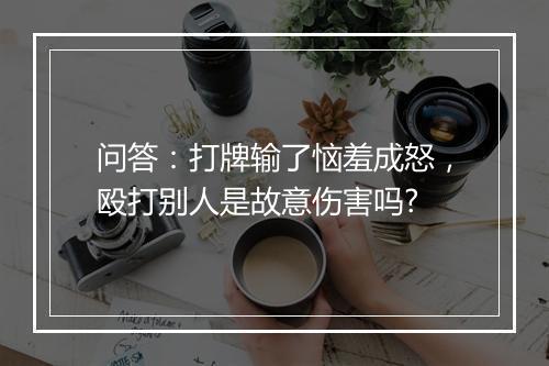 问答：打牌输了恼羞成怒，殴打别人是故意伤害吗?