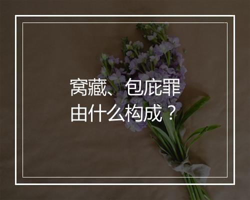 窝藏、包庇罪由什么构成？