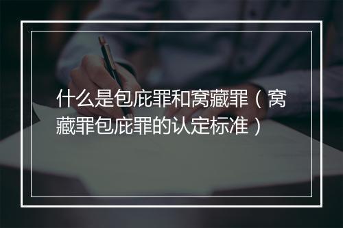 什么是包庇罪和窝藏罪（窝藏罪包庇罪的认定标准）