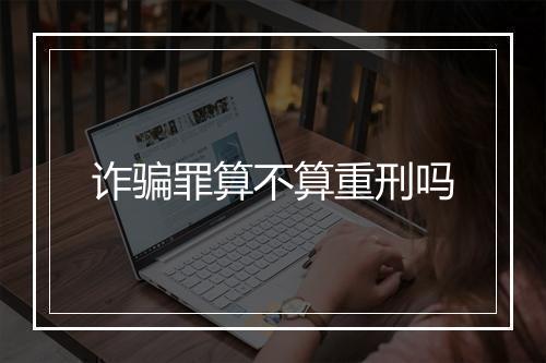 诈骗罪算不算重刑吗