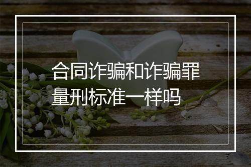 合同诈骗和诈骗罪量刑标准一样吗