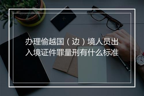 办理偷越国（边）境人员出入境证件罪量刑有什么标准