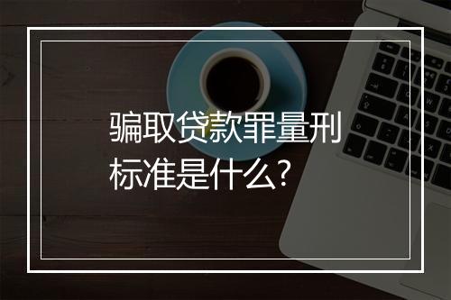 骗取贷款罪量刑标准是什么?