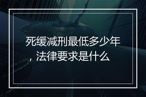 死缓减刑最低多少年，法律要求是什么