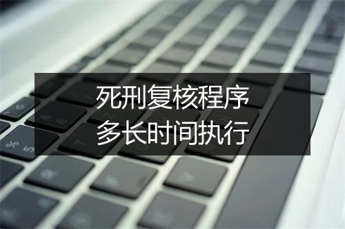 死刑复核程序多长时间执行