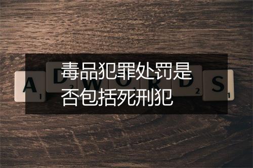 毒品犯罪处罚是否包括死刑犯
