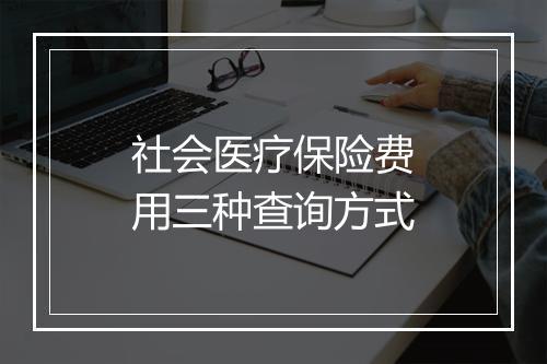 社会医疗保险费用三种查询方式