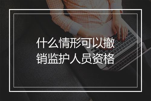 什么情形可以撤销监护人员资格